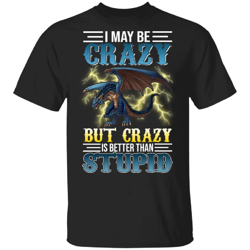 I May Be Crazy But Crazy Is Better Than Stupid Fire Dragon Lover Gifts T-Shirt Fashionable Trendy Casual