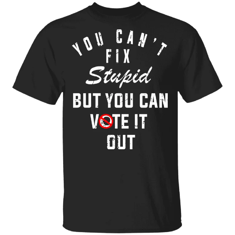 You Can't Fix Stupid But You Can Vote It Out Shirt T-Shirt Hooded Caped Shawl Collar