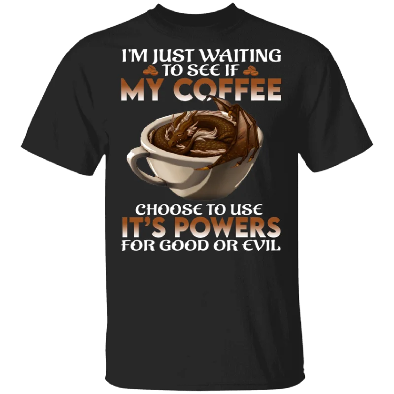 I'm Just Waiting To See If My Coffee Choose To Use It's Power Funny Dragon In Coffee Cup Shirt Matching Coffee Lover Gifts T-Shirt Machine Wash Dry Clean Hand Wash