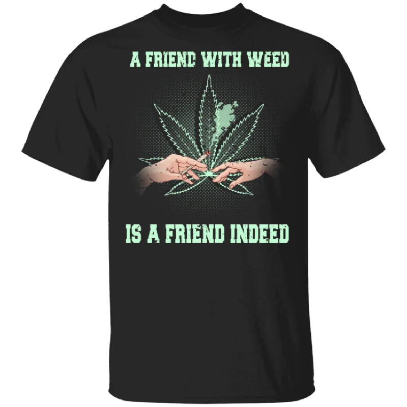 A Friend With Weed Is A Friend Indeed Weed Smoker Cannabis Marijuana Smoking Lover Gifts T-Shirt Hooded Caped Shawl Collar