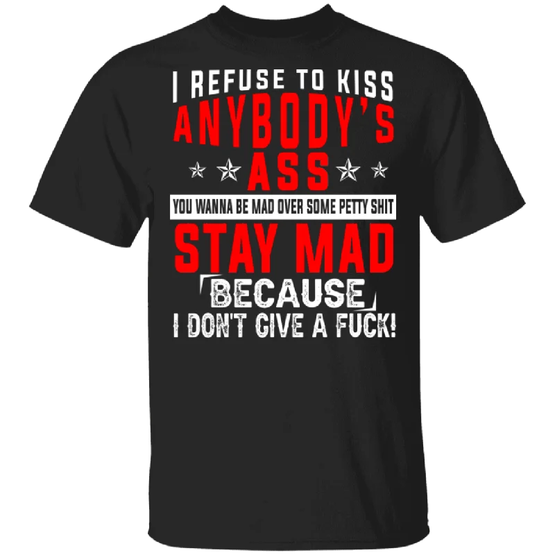 I Refuse To Kiss Anybody's Ass You Wanna Be Mad Over Some Pretty Shit Stay Mad Because I Don't Give A Fuck Shirt T-Shirt Front Pockets Side Pockets Patch Pockets